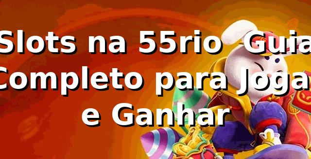 Slots na 55rio ⭐ Guia Completo para Jogar e Ganhar