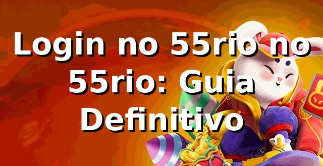 Login no 55rio no 55rio: Guia Definitivo